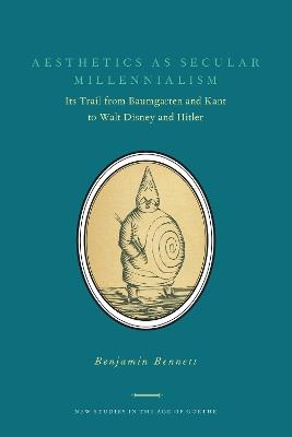 Aesthetics as Secular Millennialism: Its Trail from Baumgarten and Kant to Walt Disney and Hitler - Benjamin Bennett - cover