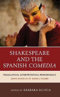 Shakespeare and the Spanish Comedia: Translation, Interpretation, Performance: Essays in Honor of Susan L. Fischer - cover