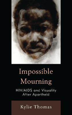 Impossible Mourning: HIV/AIDS and Visuality After Apartheid - Kylie Thomas - cover