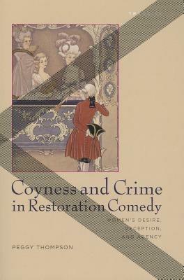 Coyness and Crime in Restoration Comedy: Women's Desire, Deception, and Agency - Peggy Thompson - cover