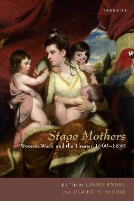Stage Mothers: Women, Work, and the Theater, 1660-1830 - cover