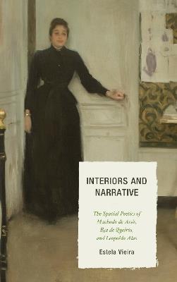 Interiors and Narrative: The Spatial Poetics of Machado de Assis, Eca de Queiros, and Leopoldo Alas - Estela Vieira - cover
