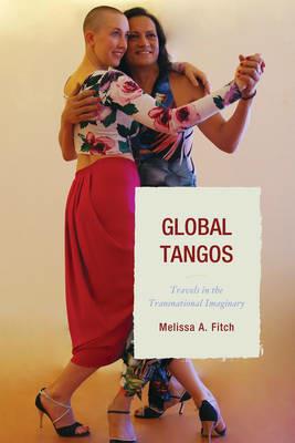 Global Tangos: Travels in the Transnational Imaginary - Melissa A. Fitch - cover