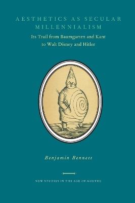 Aesthetics as Secular Millennialism: Its Trail from Baumgarten and Kant to Walt Disney and Hitler - Benjamin Bennett - cover