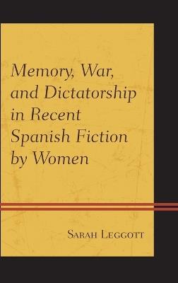 Memory, War, and Dictatorship in Recent Spanish Fiction by Women - Sarah Leggott - cover