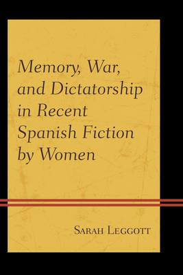 Memory, War, and Dictatorship in Recent Spanish Fiction by Women - Sarah Leggott - cover