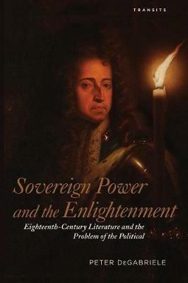Sovereign Power and the Enlightenment: Eighteenth-Century Literature and the Problem of the Political - Peter DeGabriele - cover