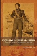 Beyond Civilization and Barbarism: Culture and Politics in Postrevolutionary Argentina