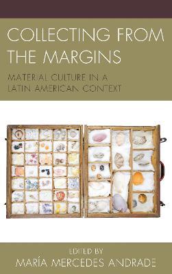 Collecting from the Margins: Material Culture in a Latin American Context - Maria Mercedes Andrade - cover