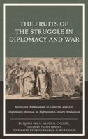 The Fruits of the Struggle in Diplomacy and War: Moroccan Ambassador al-Ghazzal and His Diplomatic Retinue in Eighteenth-Century Andalusia - Ahmad ibn al-Mahdi al-Ghazzal - cover