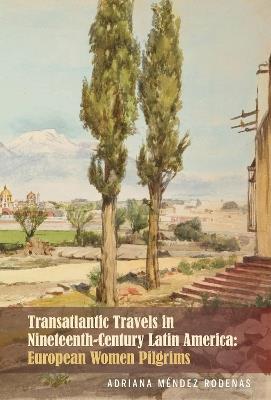 Transatlantic Travels in Nineteenth-Century Latin America: European Women Pilgrims - Adriana Méndez Rodenas - cover