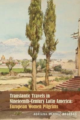 Transatlantic Travels in Nineteenth-Century Latin America: European Women Pilgrims - Adriana Mendez Rodenas - cover