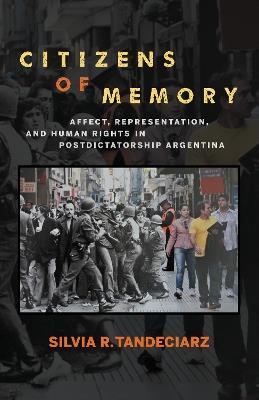 Citizens of Memory: Affect, Representation, and Human Rights in Postdictatorship Argentina - Silvia R. Tandeciarz - cover