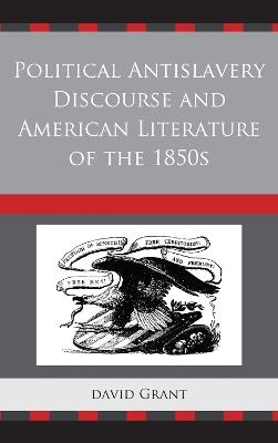 Political Antislavery Discourse and American Literature of the 1850s - David Grant - cover