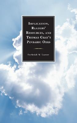 Implication, Readers' Resources, and Thomas Gray's Pindaric Odes - Frederick M. Keener - cover