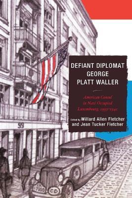 Defiant Diplomat: George Platt Waller: American Consul in Nazi-Occupied Luxembourg, 1939-1941 - cover