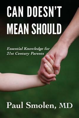 Can Doesn't Mean Should: Essential Knowledge for 21st Century Parents - Paul Smolen - cover