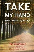 Take My Hand: the caregiver's journey - Tia Amdurer - cover