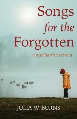 Songs for the Forgotten: a psychiatrist's record - Julia W Burns - cover