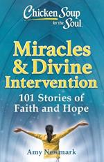 Chicken Soup for the Soul: Miracles & Divine Intervention: 101 Stories of Faith and Hope