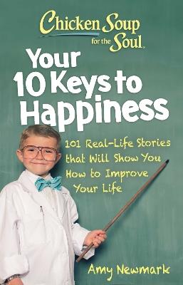 Chicken Soup for the Soul: Your 10 Keys to Happiness: 101 Real-Life Stories that Will Show You How to Improve Your Life - Amy Newmark - cover