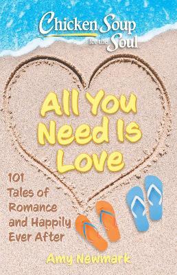Chicken Soup for the Soul: All You Need Is Love: 101 Tales of Romance and Happily Ever After - Amy Newmark - cover