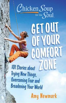 Chicken Soup for the Soul: Get Out of Your Comfort Zone: 101 Stories about Trying New Things, Overcoming Fear and Broadening Your World - Amy Newmark - cover
