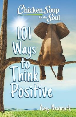 Chicken Soup for the Soul: 101 Ways to Think Positive - Amy Newmark - cover