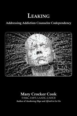Leaking. Addressing Addiction Counselor Codependency - Mary Crocker Cook - cover