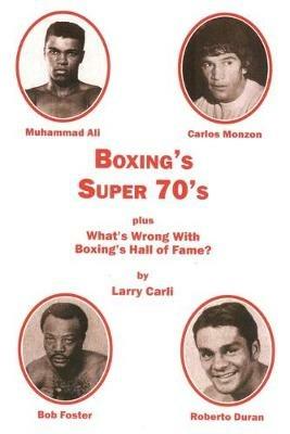 Boxing's Super 70's: plus: What's Wrong With Boxing's Hall of Fame? - Larry Carli - cover