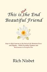 This is Not the End Beautiful Friend: Steps to Help Someone at the End-of-Life Maintain Peace and Dignity... While Providing Guidance and Reassurance to Everyone Else