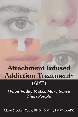 Attachment Infused Addiction Treatment (AIAT): When Vodka Makes More Sense Than People - Mary Crocker Cook - cover