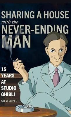 Sharing a House with the Never-Ending Man: 15 Years at Studio Ghibli - Steve Alpert - cover