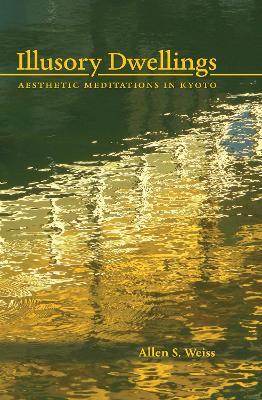 Illusory Dwellings: Aesthetic Meditations in Kyoto - Allen S. Weiss - cover