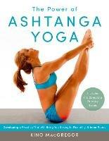 The Power of Ashtanga Yoga: Developing a Practice That Will Bring You Strength, Flexibility, and Inner Peace--Includes the complete Primary Series - Kino MacGregor - cover