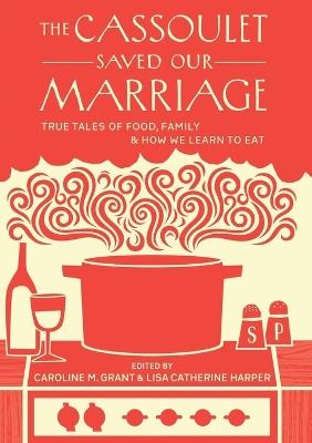 The Cassoulet Saved Our Marriage: True Tales of Food, Family, and How We Learn to Eat - cover