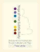 Yoga of the Subtle Body: A Guide to the Physical and Energetic Anatomy of Yoga - Tias Little - cover