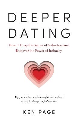 Deeper Dating: How to Drop the Games of Seduction and Discover the Power of Intimacy - Ken Page - cover