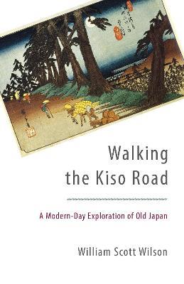 Walking the Kiso Road: A Modern-Day Exploration of Old Japan - William Scott Wilson - cover