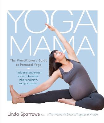Yoga Mama: The Practitioner's Guide to Prenatal Yoga - Linda Sparrowe - cover