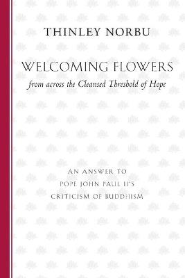 Welcoming Flowers from across the Cleansed Threshold of Hope: An Answer to Pope John Paul II's Criticism of Buddhism - Thinley Norbu - cover