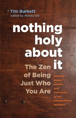 Nothing Holy about It: The Zen of Being Just Who You Are - Tim Burkett - cover