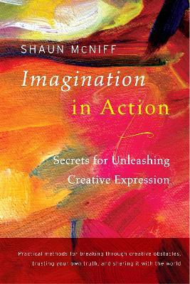 Imagination in Action: Secrets for Unleashing Creative Expression - Shaun McNiff - cover