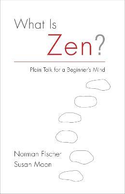 What Is Zen?: Plain Talk for a Beginner's Mind - Norman Fischer,Susan Moon - cover