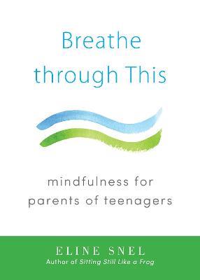 Breathe through This: Mindfulness for Parents of Teenagers - Eline Snel - cover