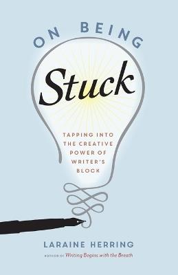 On Being Stuck: Tapping Into the Creative Power of Writer's Block - Laraine Herring - cover