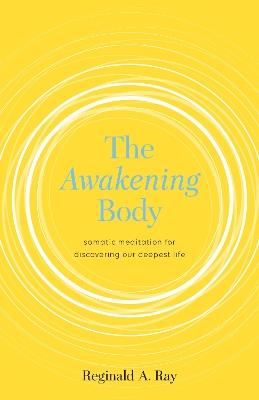 The Awakening Body: Somatic Meditation for Discovering Our Deepest Life - Reginald A. Ray - cover
