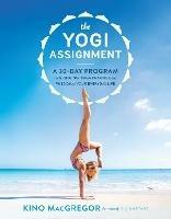 The Yogi Assignment: A 30-Day Program for Bringing Yoga Practice and Wisdom to Your Everyday Life - Kino MacGregor - cover