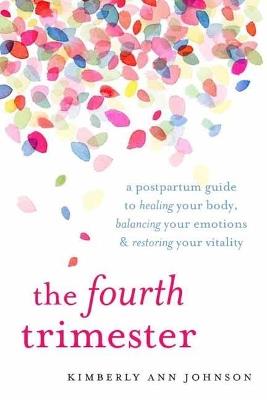 The Fourth Trimester: A Postpartum Guide to Healing Your Body, Balancing Your Emotions, and Restoring Your Vitality - Kimberly Ann Johnson - cover