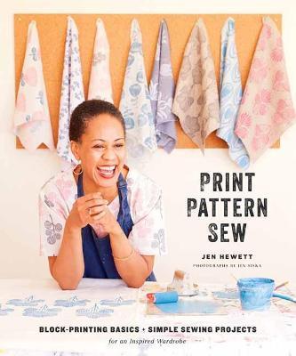 Print, Pattern, Sew: Block-Printing Basics + Simple Sewing Projects for an Inspired Wardrobe - Jen Hewett - cover